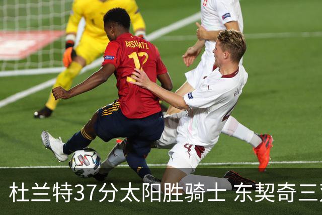 杜兰特37分太阳胜骑士 东契奇三双独行侠擒牛